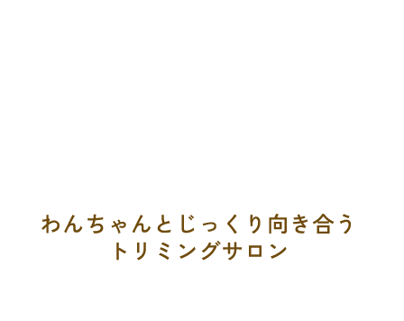 わんちゃんとじっくり向き合うトリミングサロン